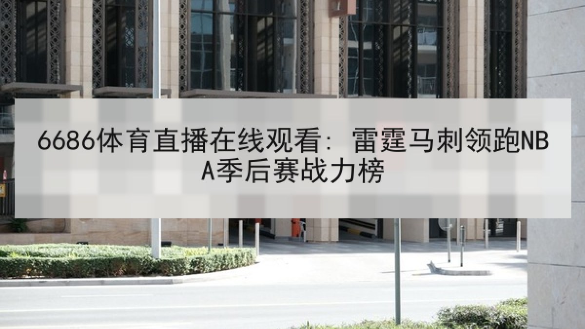 6686体育直播在线观看: 雷霆马刺领跑NBA季后赛战力榜 6686体育直播在线观看: 雷霆马刺领跑NBA季后赛战力榜