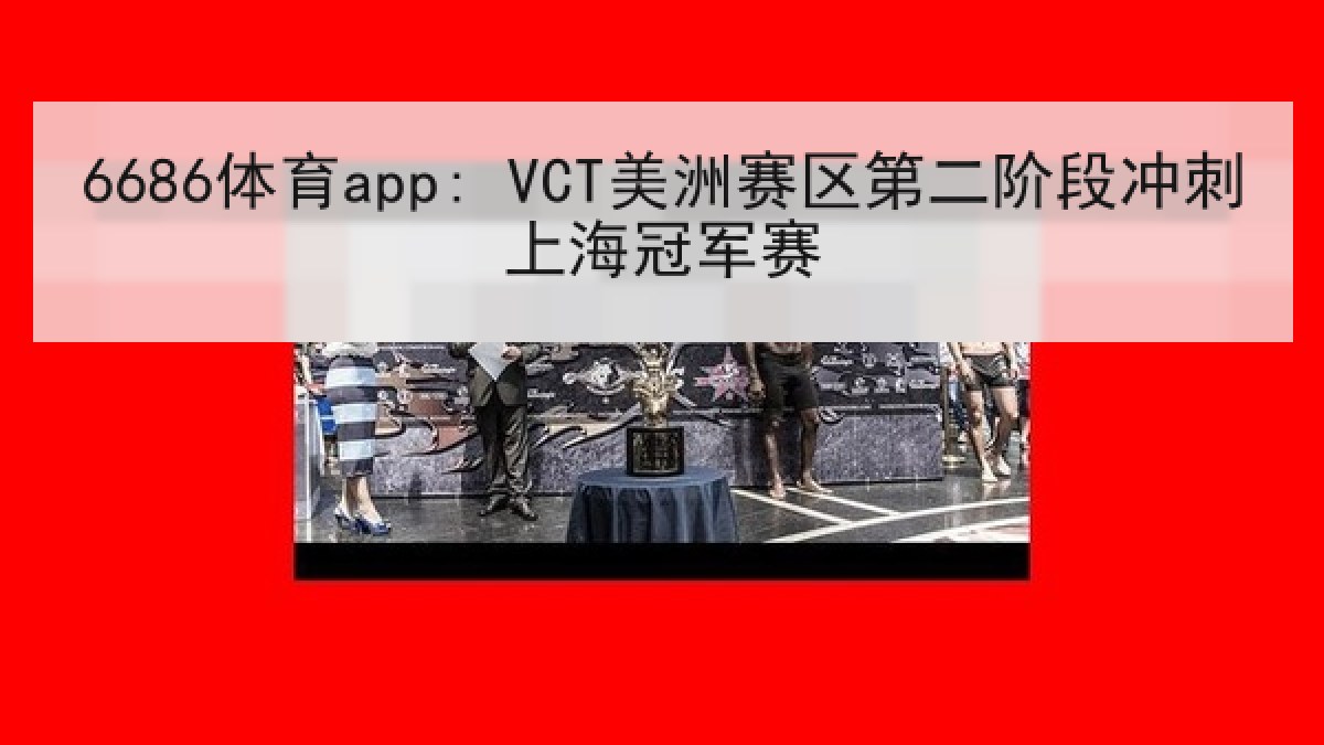 6686体育app: VCT美洲赛区第二阶段冲刺上海冠军赛 6686体育app: VCT美洲赛区第二阶段冲刺上海冠军赛