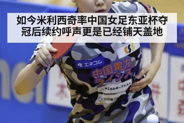 如今米利西奇率中国女足东亚杯夺冠后续约呼声更是已经铺天盖地
