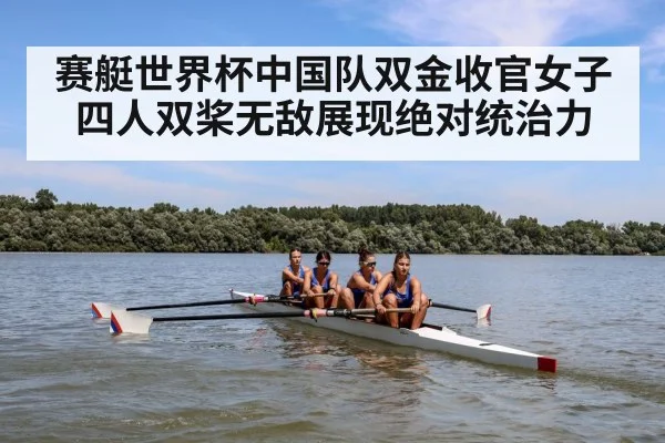赛艇世界杯中国队双金收官女子四人双桨无敌展现绝对统治力