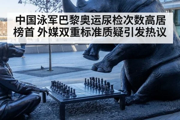 中国泳军巴黎奥运尿检次数高居榜首 外媒双重标准质疑引发热议