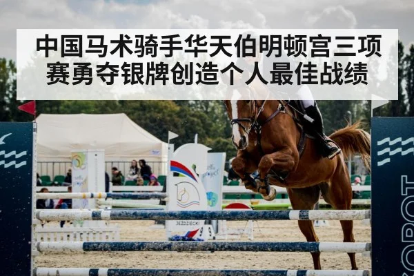 中国马术骑手华天伯明顿宫三项赛勇夺银牌创造个人最佳战绩