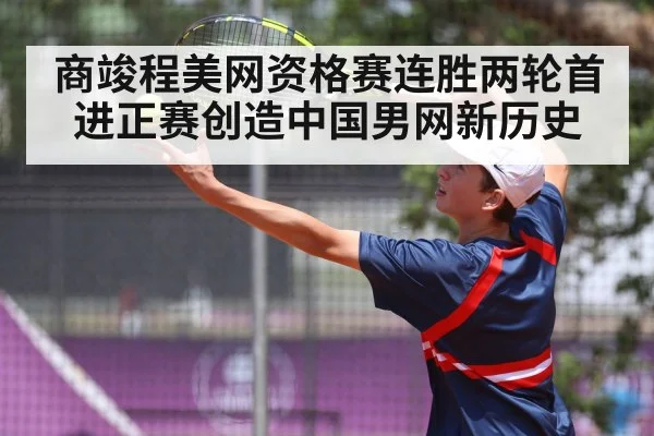 商竣程美网资格赛连胜两轮首进正赛创造中国男网新历史